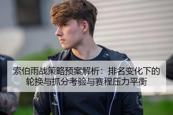 索伯雨战策略预案解析：排名变化下的轮换与抓分考验与赛程压力平衡
